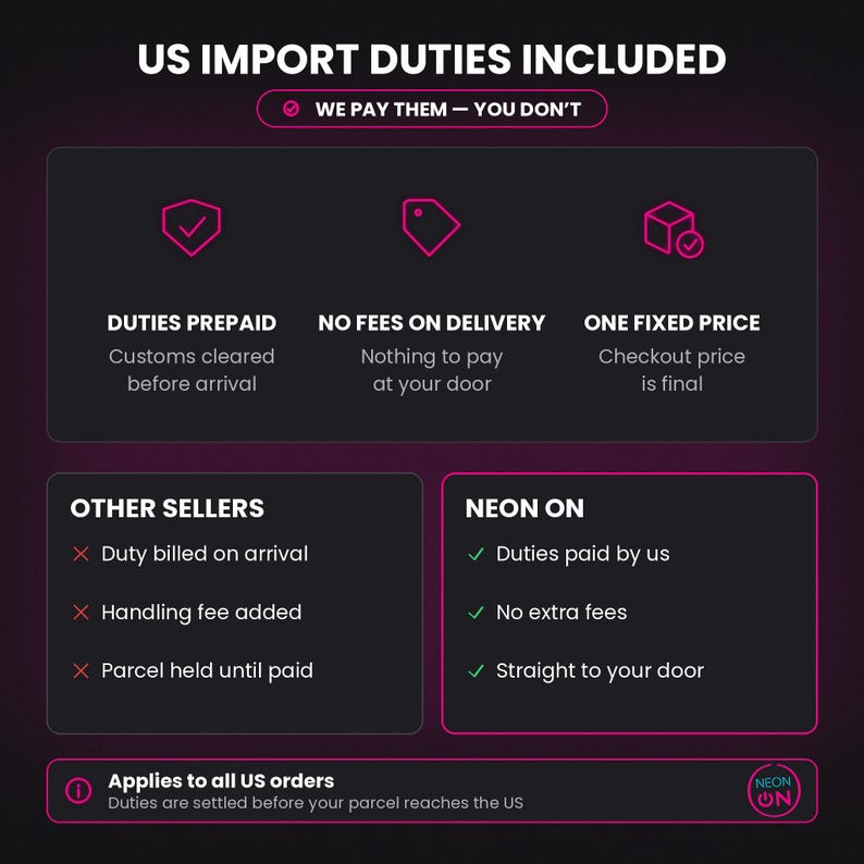 May include: A dark informational graphic titled US IMPORT DUTIES INCLUDED with the text WE PAY THEM &mdash; YOU DON'T. It outlines a comparison between OTHER SELLERS and NEON ON regarding customs fees, delivery charges, and final pricing for US orders.