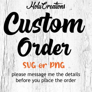 May include: White wooden background with the text "Holu Creations Custom Order" in black. Below, it says "SVG or PNG" in orange. The text "please message me the details before you place the order" is also included.