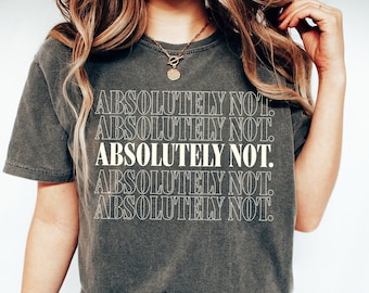 Absolutely Not Graphic T-shirt, Trendy Quote Shirt, Birthday Gift, Funny Quote Tee, Viral Unisex shirt, Funny Friend Gift, Absolutely Gifts