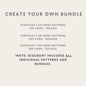 May include: A light-colored graphic with dark text reading: CREATE YOUR OWN BUNDLE. PURCHASE 3 OR MORE PATTERNS USE CODE: 3SAVE15. PURCHASE 5 OR MORE PATTERNS USE CODE: 5SAVE20. PURCHASE 7 OR MORE PATTERNS USE CODE: 7SAVE25. *NOTE: DISCOUNT INCLUDES ALL INDIVIDUAL PATTERNS AND BUNDLES.