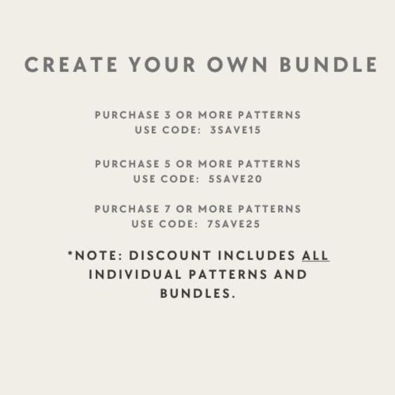 May include: A light-colored graphic with dark text reading: CREATE YOUR OWN BUNDLE. PURCHASE 3 OR MORE PATTERNS USE CODE: 3SAVE15. PURCHASE 5 OR MORE PATTERNS USE CODE: 5SAVE20. PURCHASE 7 OR MORE PATTERNS USE CODE: 7SAVE25. *NOTE: DISCOUNT INCLUDES ALL INDIVIDUAL PATTERNS AND BUNDLES.