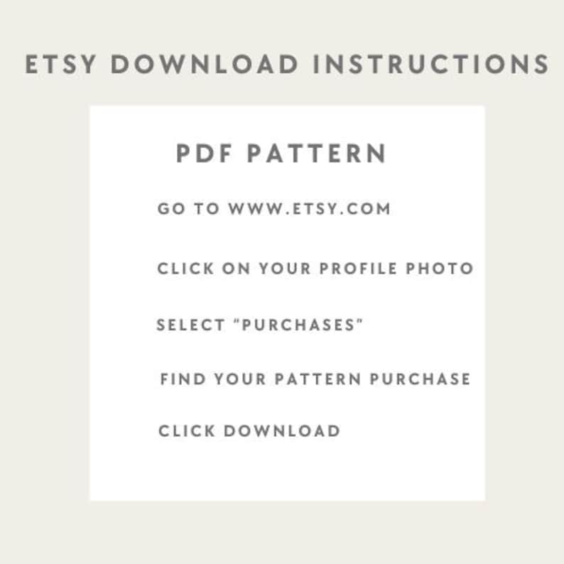 May include: A white informational graphic with dark gray text titled ETSY DOWNLOAD INSTRUCTIONS. It lists steps to access a PDF PATTERN: GO TO WWW.ETSY.COM, CLICK ON YOUR PROFILE PHOTO, SELECT PURCHASES, FIND YOUR PATTERN PURCHASE, and CLICK DOWNLOAD.
