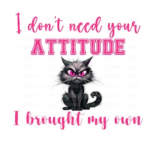 Cat - Attitude - I don&#39;t need your Attitude - PNG Sublimation Design