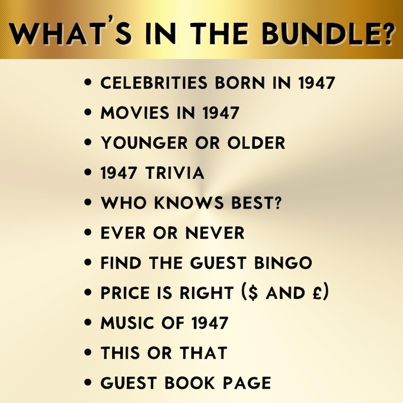 K&ouml;nnte beinhalten: Eine Liste mit dem Titel WHAT'S IN THE BUNDLE? auf goldenem Hintergrund. Die Punkte sind: CELEBRITIES BORN IN 1947, MOVIES IN 1947, YOUNGER OR OLDER, 1947 TRIVIA, WHO KNOWS BEST?, EVER OR NEVER, FIND THE GUEST BINGO, PRICE IS RIGHT ($ AND &pound;), MUSIC OF 1947, THIS OR THAT, GUEST BOOK PAGE.