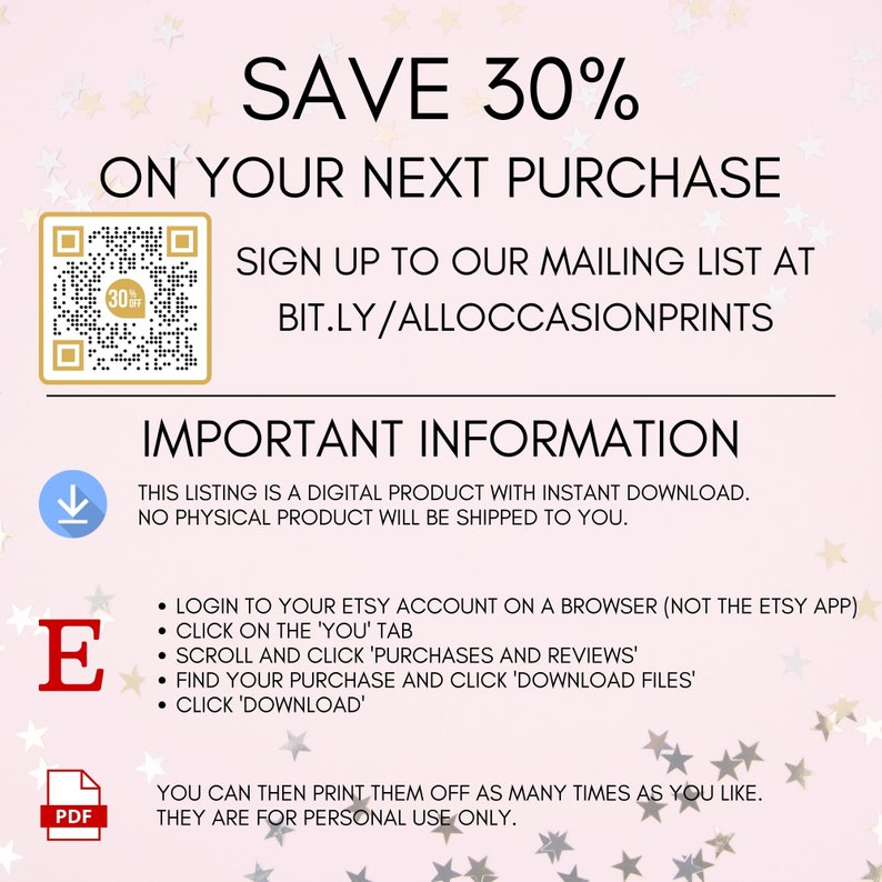Pode incluir: Um gr&aacute;fico de download digital rosa e branco com um c&oacute;digo QR e texto que diz "SAVE 30% ON YOUR NEXT PURCHASE SIGN UP TO OUR MAILING LIST AT BIT.LY/ALLOCCASIONPRINTS IMPORTANT INFORMATION THIS LISTING IS A DIGITAL PRODUCT WITH INSTANT DOWNLOAD. NO PHYSICAL PRODUCT WILL BE SHIPPED TO YOU. E &bull; LOGIN TO YOUR ETSY ACCOUNT ON A BROWSER (NOT THE ETSY APP) &bull; CLICK ON THE 'YOU' TAB &bull; SCROLL AND CLICK 'PURCHASES AND REVIEWS' &bull; FIND YOUR PURCHASE AND CLICK 'DOWNLOAD FILES' &bull; CLICK 'DOWNLOAD' PDF YOU CAN THEN PRINT THEM OFF AS MANY TIMES AS YOU LIKE. THEY ARE FOR PERSONAL USE ONLY."