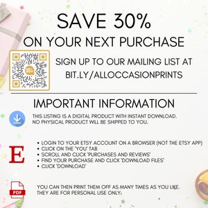 Op de afbeelding: Een digitale download-afbeelding met een witte achtergrond en roze, groene en gele sterren. De afbeelding bevat een witte doos met de tekst "SAVE 30% ON YOUR NEXT PURCHASE" in zwarte tekst. Een QR-code bevindt zich in de linkerbovenhoek van de afbeelding. De tekst "SIGN UP TO OUR MAILING LIST AT BIT.LY/ALLOCCASIONPRINTS" is in zwarte tekst. De tekst "IMPORTANT INFORMATION" is in zwarte tekst. De tekst "THIS LISTING IS A DIGITAL PRODUCT WITH INSTANT DOWNLOAD. NO PHYSICAL PRODUCT WILL BE SHIPPED TO YOU." is in zwarte tekst. De tekst "LOGIN TO YOUR ETSY ACCOUNT ON A BROWSER (NOT THE ETSY APP) CLICK ON THE 'YOU' TAB SCROLL AND CLICK 'PURCHASES AND REVIEWS' FIND YOUR PURCHASE AND CLICK 'DOWNLOAD FILES' CLICK 'DOWNLOAD'" is in zwarte tekst. De tekst "YOU CAN THEN PRINT THEM OFF AS MANY TIMES AS YOU LIKE. THEY ARE FOR PERSONAL USE ONLY." is in zwarte tekst.
