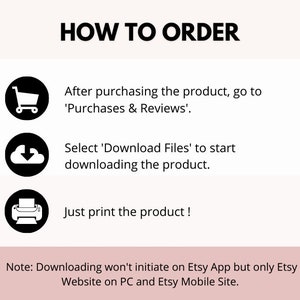 May include: A graphic with three steps on how to order a digital product on Etsy. The steps are: 1. After purchasing the product, go to 'Purchases & Reviews'. 2. Select 'Download Files' to start downloading the product. 3. Just print the product! Note: Downloading won't initiate on Etsy App but only Etsy Website on PC and Etsy Mobile Site.