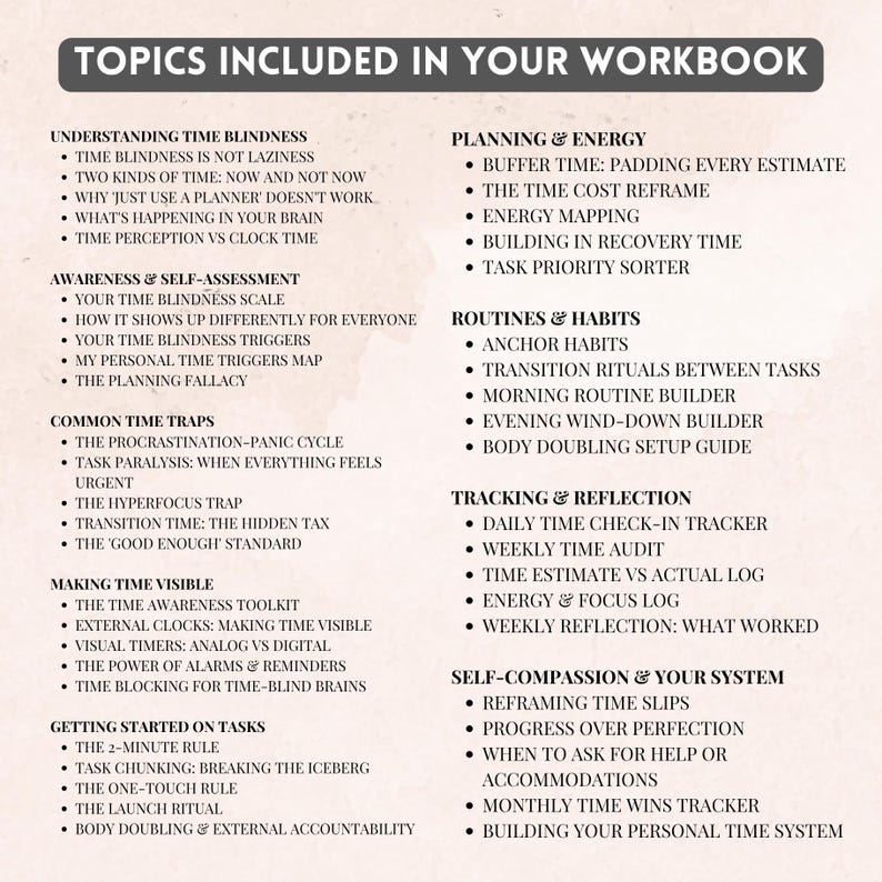 May include: A white informational sheet titled TOPICS INCLUDED IN YOUR WORKBOOK. It lists sections on time blindness, planning, energy, routines, habits, time traps, tracking, reflection, and self-compassion with bulleted sub-topics in black text.