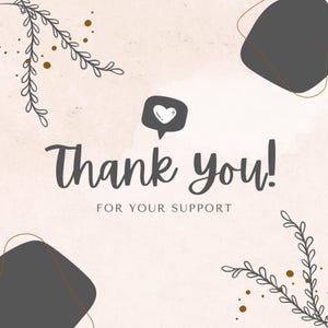 May include: A square thank you card featuring a light beige textured background with dark gray abstract shapes and delicate line art of leafy branches. The text reads Thank you! FOR YOUR SUPPORT with a dark gray speech bubble containing a white heart.