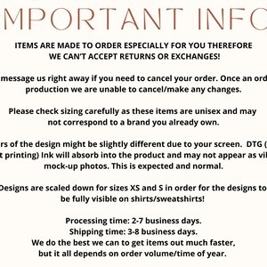 May include: Important information about ordering custom items.  Items are made to order and cannot be returned or exchanged.  Please message us right away if you need to cancel your order.  Once an order is in production, we are unable to cancel or make any changes.  Please check sizing carefully as these items are unisex and may not correspond to a brand you already own.  The colors of the design might be slightly different due to your screen.  Direct to garment printing ink will absorb into the product and may not appear as vibrant as mock-up photos.  This is expected and normal.  Designs are scaled down for sizes XS and S in order for the designs to be fully visible on shirts and sweatshirts.  Processing time is 2-7 business days.  Shipping time is 3-8 business days.  We do the best we can to get items out much faster, but it all depends on order volume and time of year.