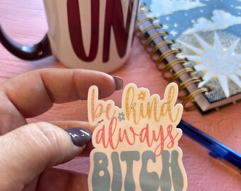 Be Kind Always Bitch Sticker, Funny Sticker, funny uplifting, Best friend gift, Mom gift, Girlfriend Gift, Adult Humour