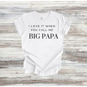 I Love It When You Call Me Big Papa Shirt| Father&#39;s Day | Husband | Dad Gift