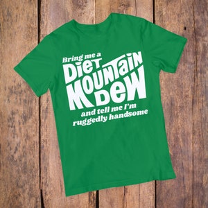 Bring Me a Diet Mountain Dew and Tell Me I&#39;m Ruggedly Handsome T-Shirt | Perfect Gift For Dad, Brother, Boyfriend, Partner, Husband