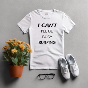 I cant ill be busy surfing Tee surfing shirt beach vacation gift adventure tshirt for surfers birthday tee unisex