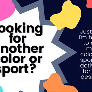 May include: A white speech bubble with the text "Looking for another colour or sport?" surrounded by colourful abstract shapes on a dark blue background. The text "Just ask! I'm happy to add more colours or sports or activities for any design." is on the right side of the image.