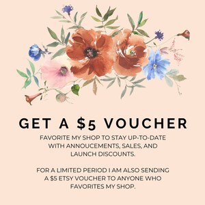 May include: A watercolor illustration of flowers with the text "GET A $5 VOUCHER" and the message "FAVORITE MY SHOP TO STAY UP-TO-DATE WITH ANNOUNCEMENTS, SALES, AND LAUNCH DISCOUNTS. FOR A LIMITED PERIOD I AM ALSO SENDING A $5 ETSY VOUCHER TO ANYONE WHO FAVORITES MY SHOP."