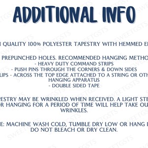 May include: Additional info for a tapestry. High quality 100% polyester tapestry with hemmed edges. No prepunched holes. Recommended hanging methods: heavy duty command strips, push pins through the corners & down sides, clips across the top edge attached to a string or other hanging apparatus, double sided tape. Tapestry may be wrinkled when received. A light steam or hanging for a period of time will help take out wrinkles. Care: Machine wash cold, tumble dry low or hang dry. Do not bleach or dry clean.