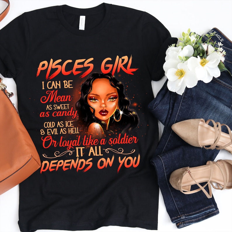 May include: Black t-shirt with a graphic design of a woman with the text "Pisces Girl" and the phrase "I can be mean as sweet as candy, cold as ice & evil as hell or loyal like a soldier. It all depends on you."
