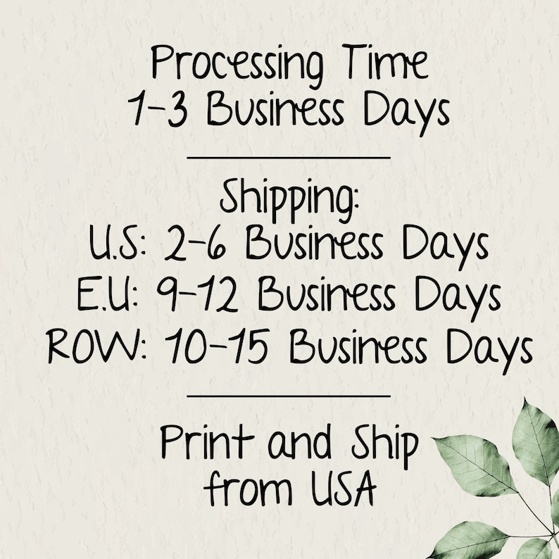 May include: Text on a white background with a green leafy design. The text reads: "Processing Time 1-3 Business Days Shipping: U.S: 2-6 Business Days E.U: 9-12 Business Days ROW: 10-15 Business Days Print and Ship from USA"