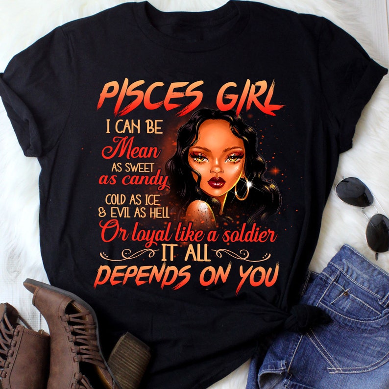 May include: Black t-shirt with a graphic design featuring a woman with long black hair and the text "Pisces Girl I can be Mean as sweet as candy cold as ice & evil as hell Or loyal like a soldier It all depends on you".