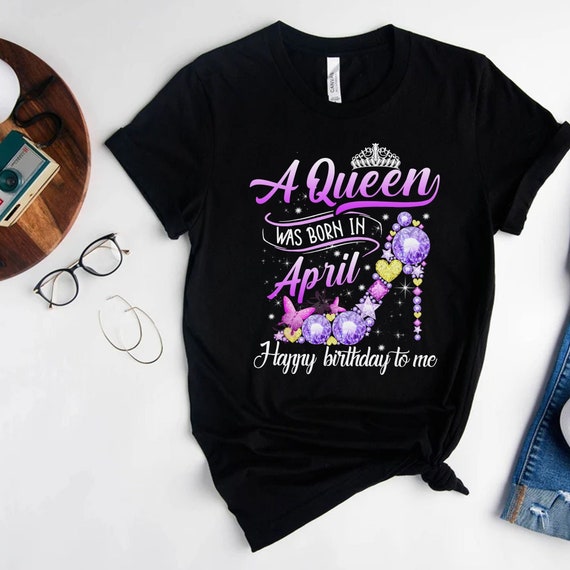 A Queen Was Born In April Happy Birthday To Me T Shirt Gift A Queen Was Born In April Happy Birthday To Me T Shirt Gift