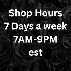May include: Black and white text on a background of black roses. The text reads "Shop Hours 7 Days a week 7AM-9PM est."
