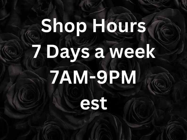 May include: Black and white text on a background of black roses. The text reads "Shop Hours 7 Days a week 7AM-9PM est."