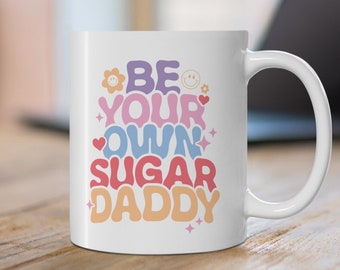 Be Your Own Sugar Daddy Mug, 11oz Cute Ceramic Mug, Mental Health Mug, Self Empowerment Positivity Mug, Self Love Mug, Funny Coffee Cup Gift
