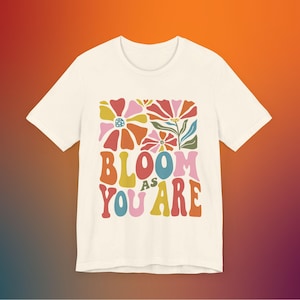 T-shirt à fleurs Bloom as you are, chemise à fleurs groovy, t-shirt affirmations de dictons positifs, joli t-shirt santé mentale, chemise inspirante