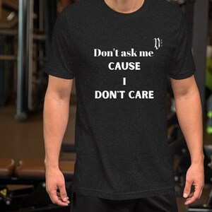 Don&#39;t ask me cause I Don&#39;t Care Unisex t-shirt Quirky tee
