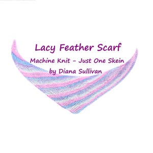 May include: A machine-knitted, lacy feather scarf in shades of pink and blue, displayed against a white background. The text "Lacy Feather Scarf" is above the scarf, with "Machine Knit - Just One Skein" and the designer's name below.