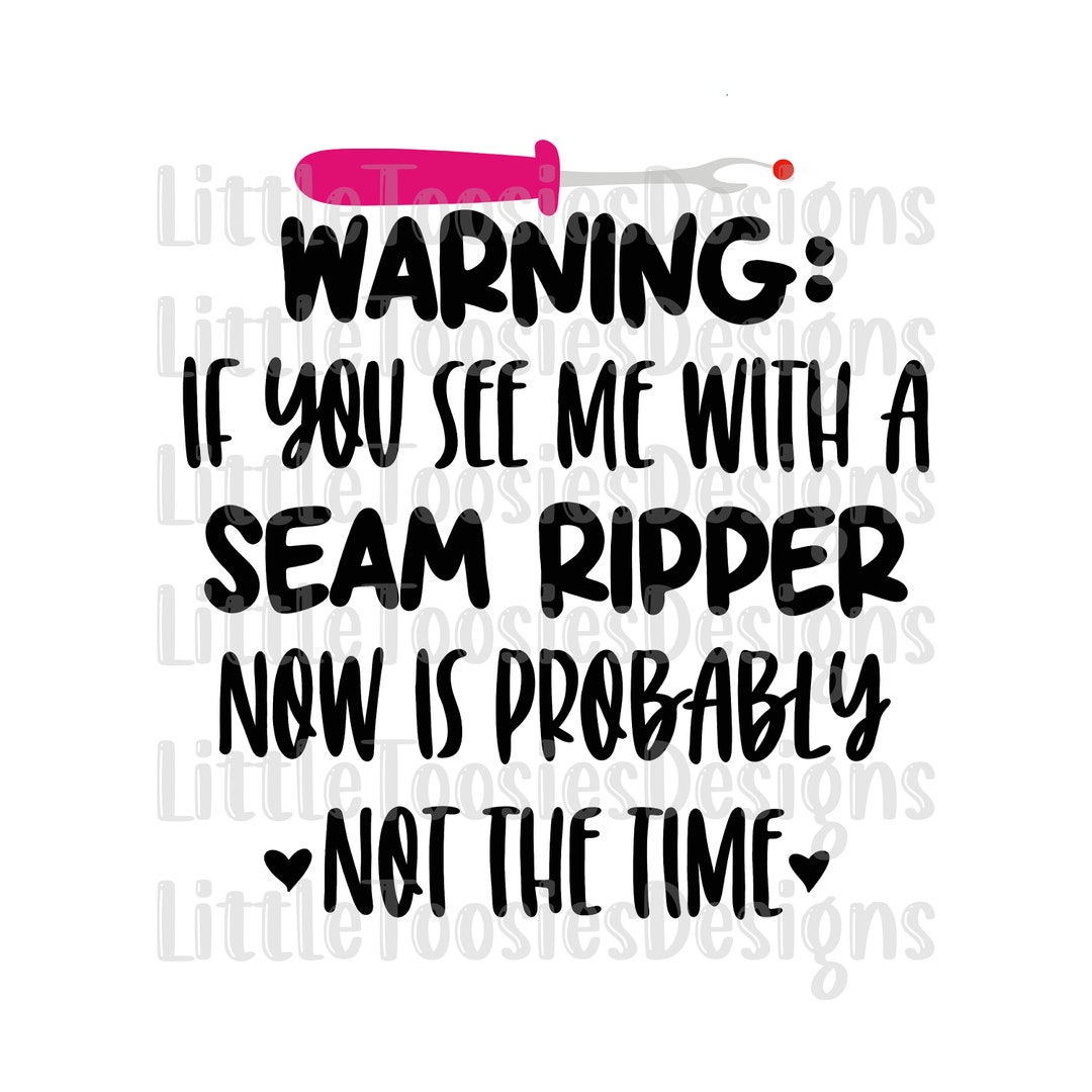 Warning If You See Me With A Seam Ripper Now is Probably Not the Time