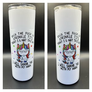 May include: White stainless steel tumbler with a unicorn graphic and the text "BACK THE FUCK UP SPRINKLE TITS TODAY IS NOT THE DAY I WILL SHANK YOU WITH MY HORN". The unicorn has a rainbow mane and horn.