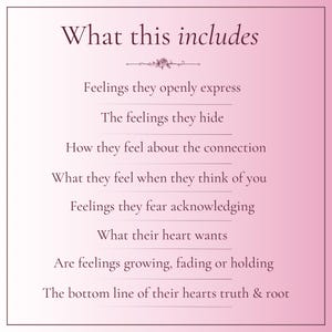 Op de afbeelding: Een roze achtergrond met kleurverloop en de tekst What this includes, gevolgd door een lijst: Feelings they openly express, The feelings they hide, How they feel about the connection, What they feel when they think of you, Feelings they fear acknowledging, What their heart wants, Are feelings growing, fading or holding, The bottom line of their hearts truth & root.