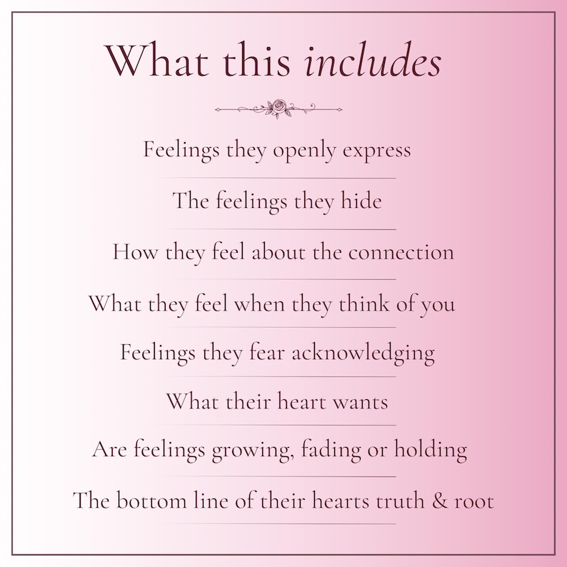 Op de afbeelding: Een roze achtergrond met kleurverloop en de tekst What this includes, gevolgd door een lijst: Feelings they openly express, The feelings they hide, How they feel about the connection, What they feel when they think of you, Feelings they fear acknowledging, What their heart wants, Are feelings growing, fading or holding, The bottom line of their hearts truth & root.