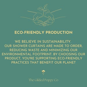 Puede incluir: Un gr&aacute;fico verde azulado con una ilustraci&oacute;n de l&iacute;neas doradas de unas manos sosteniendo una peque&ntilde;a planta. El texto dice: ECO-FRIENDLY PRODUCTION. WE BELIEVE IN SUSTAINABILITY. OUR SHOWER CURTAINS ARE MADE TO ORDER. El logo The Gilded Poppy Co est&aacute; abajo.