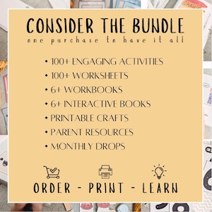 May include: A yellow and white graphic with the text "CONSIDER THE BUNDLE" and "one purchase to have it all". The graphic lists 100+ engaging activities, 100+ worksheets, 6+ workbooks, 6+ interactive books, printable crafts, parent resources, and monthly drops. The graphic also includes icons for order, print, and learn.