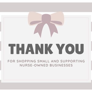 May include: A white card with a pink bow on top and the text "THANK YOU" in bold black letters. Below the text is the message "FOR SHOPPING SMALL AND SUPPORTING NURSE-OWNED BUSINESSES". The card is on a gray and white striped background.