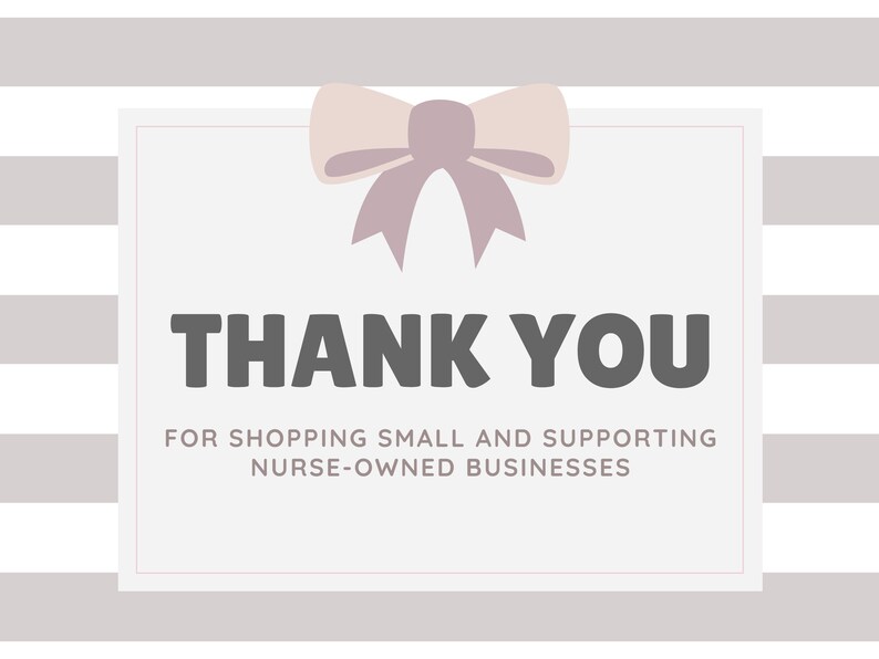 May include: A white card with a pink bow on top and the text "THANK YOU" in bold black letters. Below the text is the message "FOR SHOPPING SMALL AND SUPPORTING NURSE-OWNED BUSINESSES". The card is on a gray and white striped background.