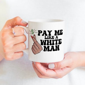 Coffee Mug for Feminist, Woman’s Rights, Girl Power, Gift Coffee Mug - Pay Me like a White Man - Women's Feminist Gift Mug - 11oz or 15oz