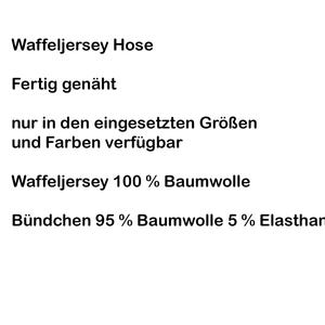 May include: Waffle jersey pants with the following text: Waffeljersey Hose, Fertig gen&auml;ht, nur in den eingesetzten Gr&ouml;&szlig;en und Farben verf&uuml;gbar, Waffeljersey 100 % Baumwolle, B&uuml;ndchen 95 % Baumwolle 5 % Elasthan. The text is black on a white background.