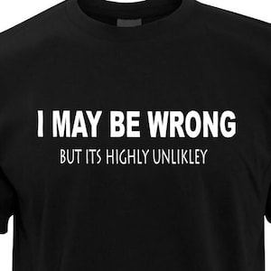 Funny T-Shirt, I Maybe wrong, Joke t-shirt, gift, present, Birthday, Christmas.