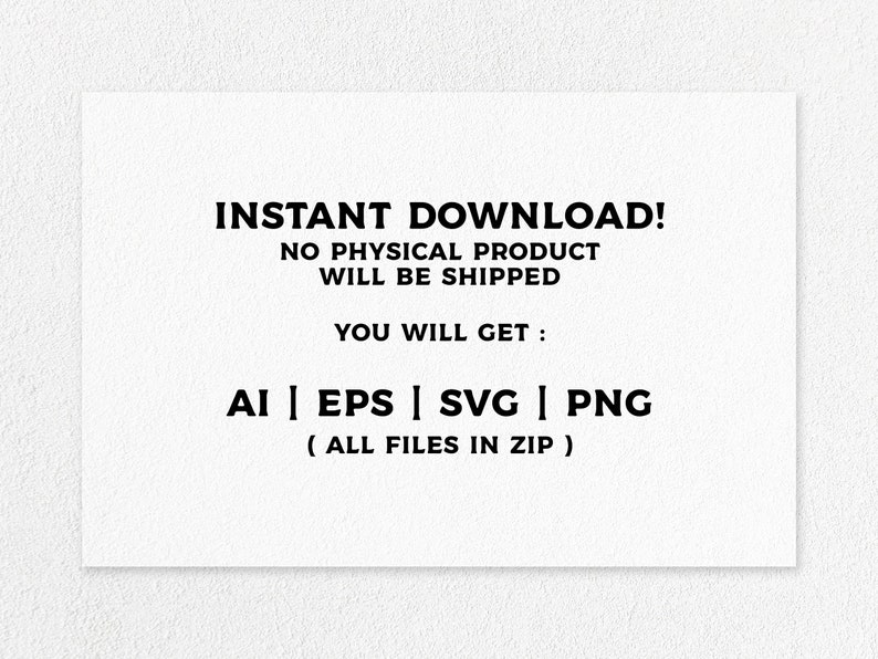 May include: Text on a white background that reads "INSTANT DOWNLOAD! NO PHYSICAL PRODUCT WILL BE SHIPPED YOU WILL GET: AI | EPS | SVG | PNG (ALL FILES IN ZIP)"