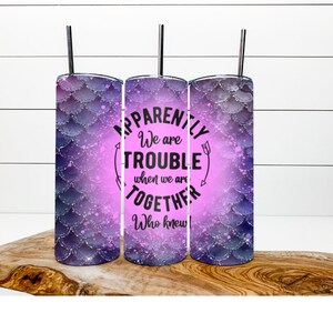 Apparently we are Trouble Together Who Knew- Mermaid Scales - PNG Digital Design File - 20 Skinny Straight - Sublimation Tumbler Design