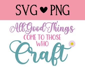 All Good Things Come to Those Who Craft SVG | SVG files for Cricut & Silhouette | SVG Image  | cut files | instant download | png | jpg