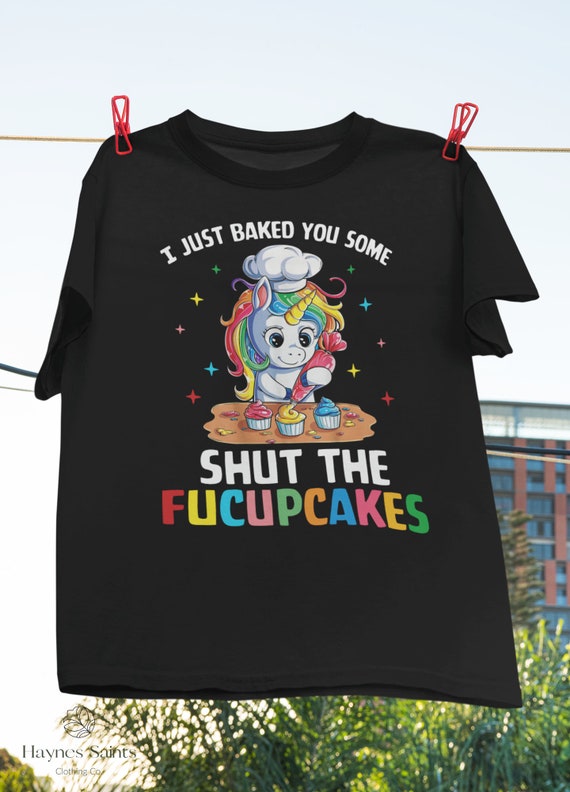 I Just Baked You Some Shut The Fucupcakes T-shirt, Unicorn Lover Shirt, Cute Unicorn Shirt, I Love Baking Shirt, Gift for Baker