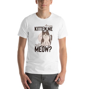 Are You Kitten Me, MEME SHIRT, Organic Cotton Tee, POLYESTER Shirt, Are You Kitten Me Right Meow? Funny Fat Cat Shirt