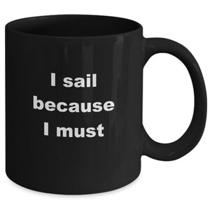 I sail because I must | Gift for Sailor | Sailor mug | Sailing coffee mug | gift for men | gift for women | 11 ounce black mug