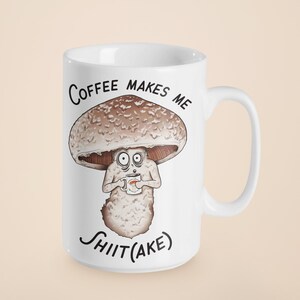 Coffee Makes Me Shiit(ake) Coffee Cup | Fun Mushroom Mug | 11oz/15oz Ceramic Mug |  Mushroom Artwork on a Funny Mug | Shiitake Mushroom Art