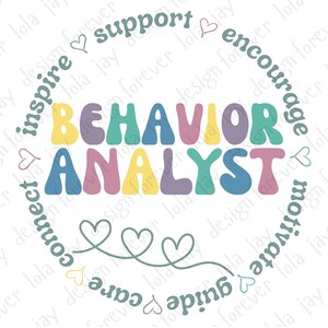 May include: A colorful graphic design with the words "Behavior Analyst" in a retro font. The design is surrounded by a circle of hearts and words like "inspire", "support", "encourage", "motivate", "guide", and "connect".
